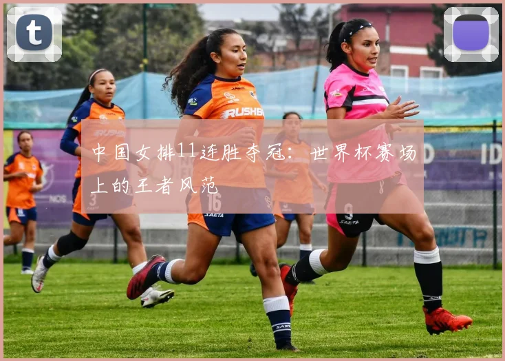 中国女排11连胜夺冠：世界杯赛场上的王者风范